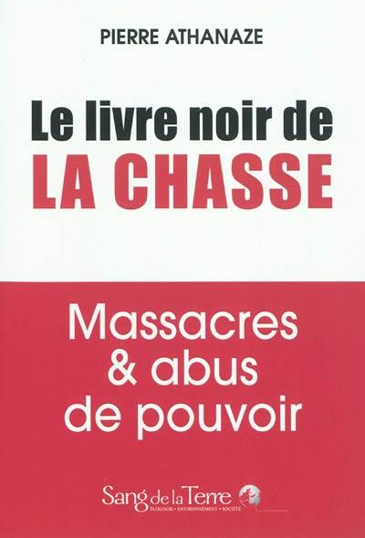 Le livre noir de la chasse - Massacres & abus de pouvoir, massacres & abus de pouvoir