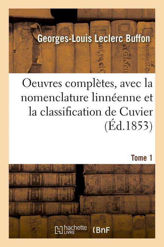 Oeuvres complètes. Tome 1, avec la nomenclature linnéenne et la classification de Cuvier