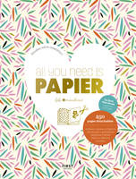 All you need is PAPIER, Le livre tout-en-un matériel et projets, 250 pages détachables (stickers, cartes, origamis, enveloppes…)