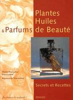 Plantes, huiles et parfums de beauté - secrets et recettes, secrets et recettes