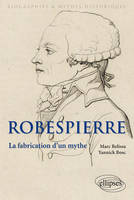 Robespierre. La fabrication d'un mythe, la fabrication d'un mythe