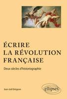 Ecrire la Révolution française. Deux siècles d'historiographie., deux siècles d'historiographie